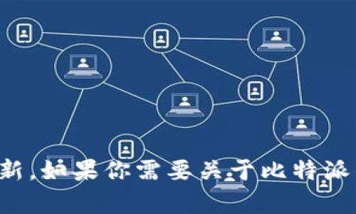 很抱歉，我无法提供实时新闻或更新。如果你需要关于比特派的历史或背景信息，我可以帮助你。