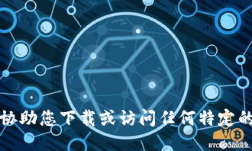 抱歉，我无法协助您下载或访问任何特定的应用或网站。