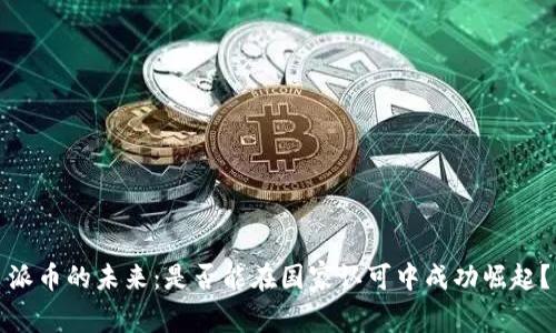 派币的未来：是否能在国家认可中成功崛起？