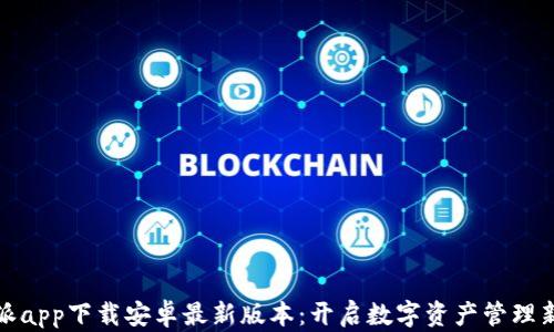 
比特派app下载安卓最新版本：开启数字资产管理新时代