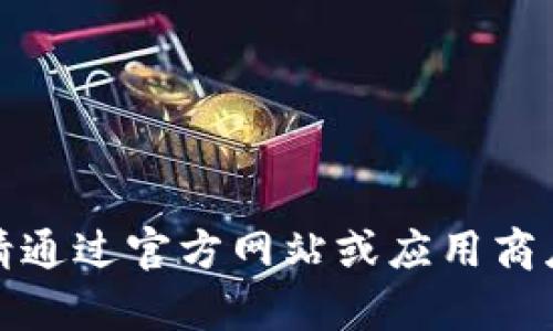 很抱歉，我无法提供下载链接或任何下载服务。如需帮助，请通过官方网站或应用商店获取相关应用的信息。若有其他问题，我很乐意为您解答。