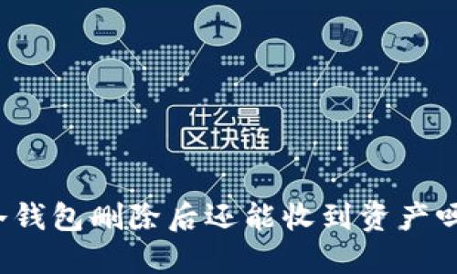 冷钱包删除后还能收到资产吗？