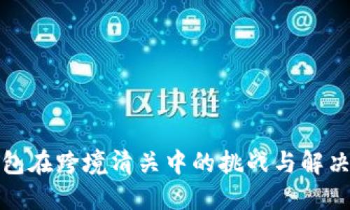 冷钱包在跨境清关中的挑战与解决方案