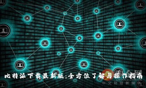 比特派下载最新版：全方位了解与操作指南