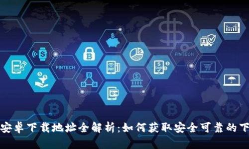 比特派安卓下载地址全解析：如何获取安全可靠的下载链接