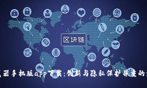 比特浏览器手机版app下载：创新与隐私保护并重的浏览体验