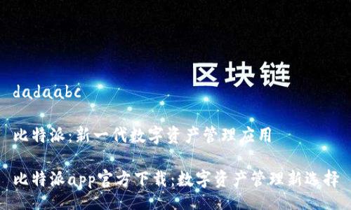 dadaabc 

比特派：新一代数字资产管理应用 

比特派app官方下载：数字资产管理新选择