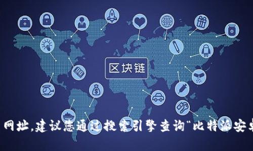 抱歉，我无法提供特定网站的最新网址。建议您通过搜索引擎查询“比特派安卓版官网”来获取最新的官网信息。