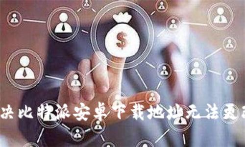  如何解决比特派安卓下载地址无法更改的问题