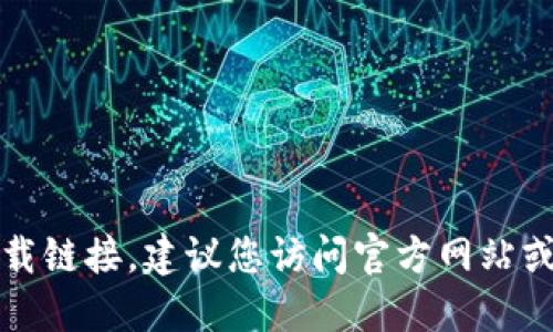 抱歉，我无法提供或推荐下载链接。建议您访问官方网站或可靠的应用商店进行下载。