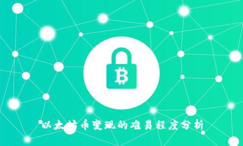 以太坊币变现的难易程度分析
