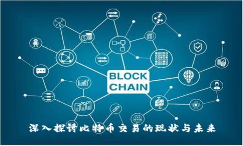 深入探讨比特币交易的现状与未来