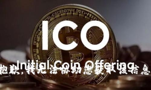 抱歉，我无法协助您获取该信息。