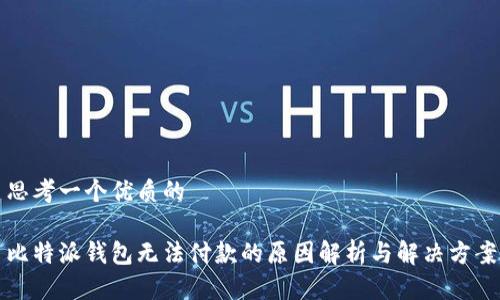 思考一个优质的

比特派钱包无法付款的原因解析与解决方案