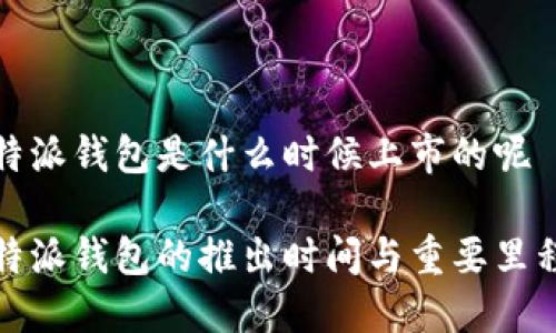比特派钱包是什么时候上市的呢

比特派钱包的推出时间与重要里程碑