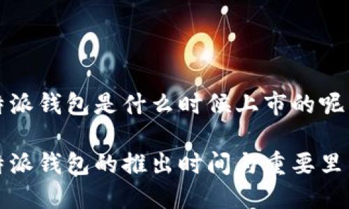 比特派钱包是什么时候上市的呢

比特派钱包的推出时间与重要里程碑