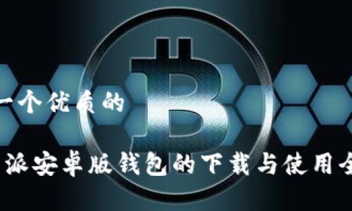 思考一个优质的

 比特派安卓版钱包的下载与使用全攻略