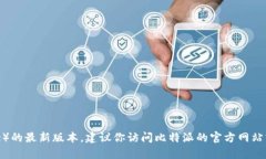 我无法提供实时信息或最新版本的更新。如果你