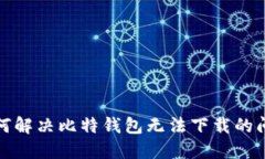如何解决比特钱包无法下载的问题