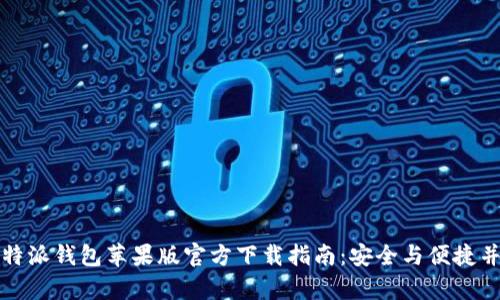比特派钱包苹果版官方下载指南：安全与便捷并存