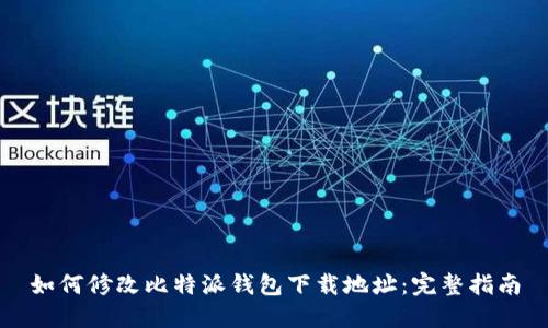 如何修改比特派钱包下载地址：完整指南