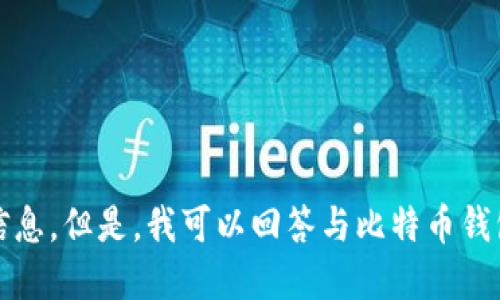 抱歉，我无法提供那么具体的信息。但是，我可以回答与比特币钱包相关的更多信息或其他问题。