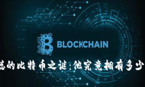: 中本聪的比特币之谜：他究竟拥有多少比特币？
