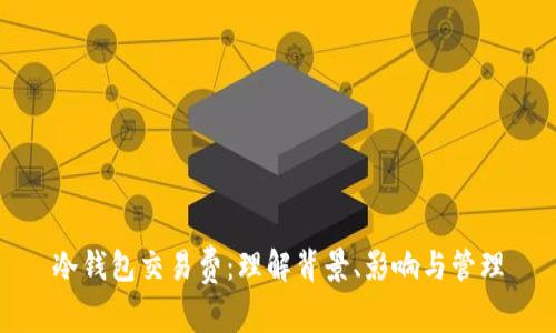 冷钱包交易费：理解背景、影响与管理