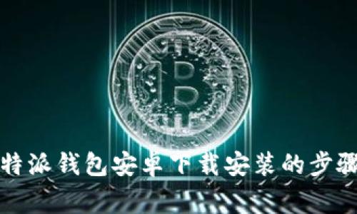 全面解析比特派钱包安卓下载安装的步骤与注意事项
