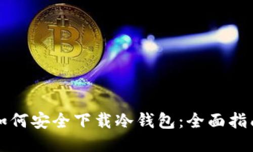 如何安全下载冷钱包：全面指南