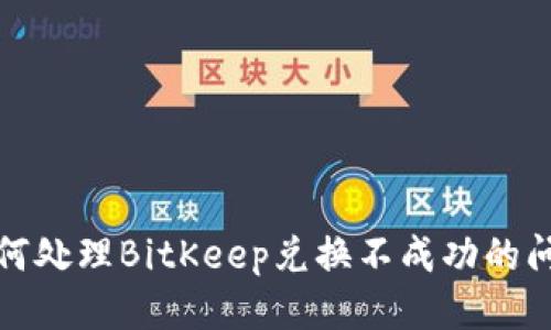 如何处理BitKeep兑换不成功的问题
