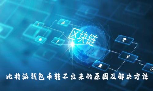 比特派钱包币转不出来的原因及解决方法