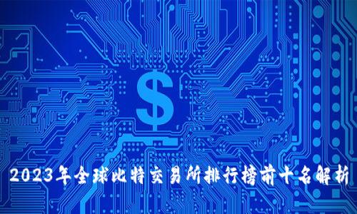2023年全球比特交易所排行榜前十名解析