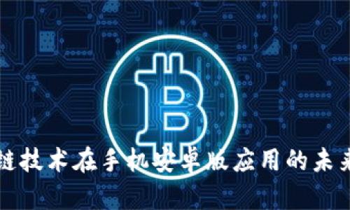 区块链技术在手机安卓版应用的未来发展
