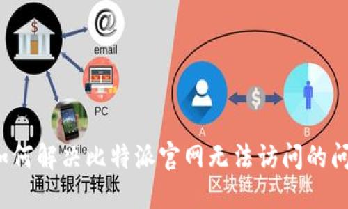  如何解决比特派官网无法访问的问题