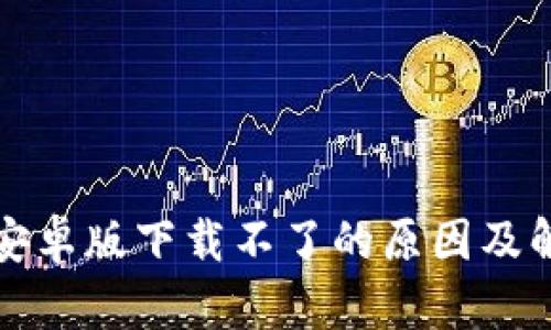比特派安卓版下载不了的原因及解决方案