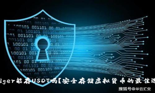 Ledger能存USDT吗？安全存储虚拟货币的最佳选择