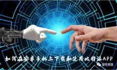 如何在安卓手机上下载和使用比特派APP