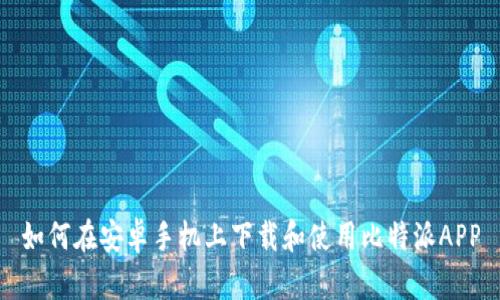 如何在安卓手机上下载和使用比特派APP