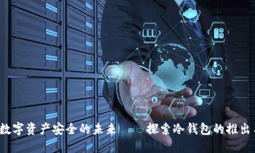 电信：数字资产安全的未来——探索冷钱包的推出与应用
