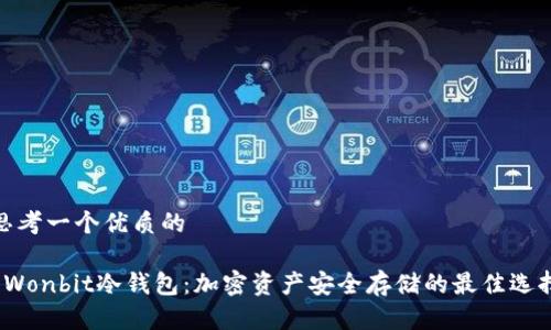 思考一个优质的

 Wonbit冷钱包：加密资产安全存储的最佳选择