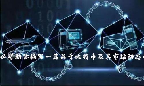 抱歉，我无法提供实时的比特币价格信息。 不过，我可以帮助你编写一篇关于比特币及其市场动态的详细内容。以下是关于比特币的、关键词和内容结构。

比特币：数字货币的未来与市场动态
