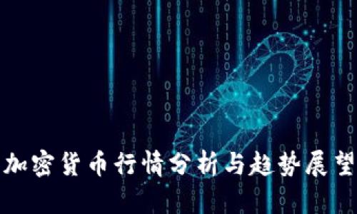 加密货币行情分析与趋势展望