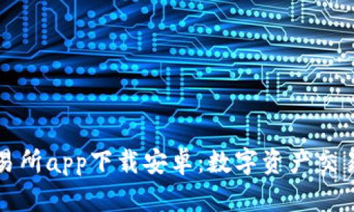 比特交易所app下载安卓:数字资产交易新选择