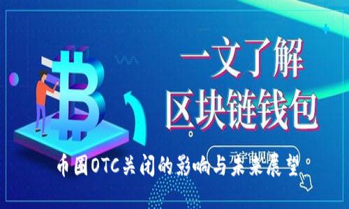 币圈OTC关闭的影响与未来展望
