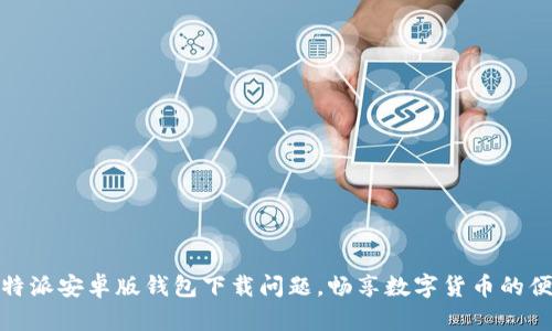 解决比特派安卓版钱包下载问题，畅享数字货币的便捷体验