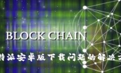 比特派安卓版下载问题的解决方案