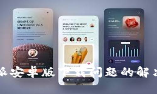 比特派安卓版下载问题的解决方案