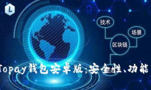  全面解析Topay钱包安卓版：安全性、功能与用户体验