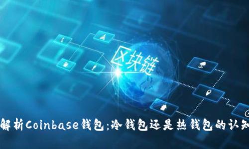 深入解析Coinbase钱包:冷钱包还是热钱包的认知误区